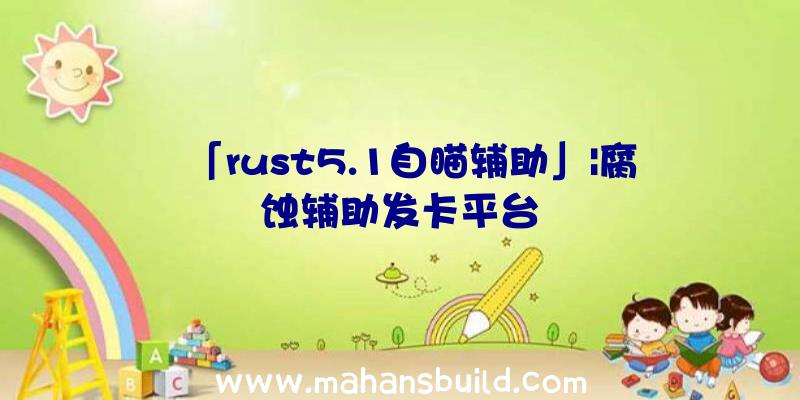 「rust5.1自瞄辅助」|腐蚀辅助发卡平台